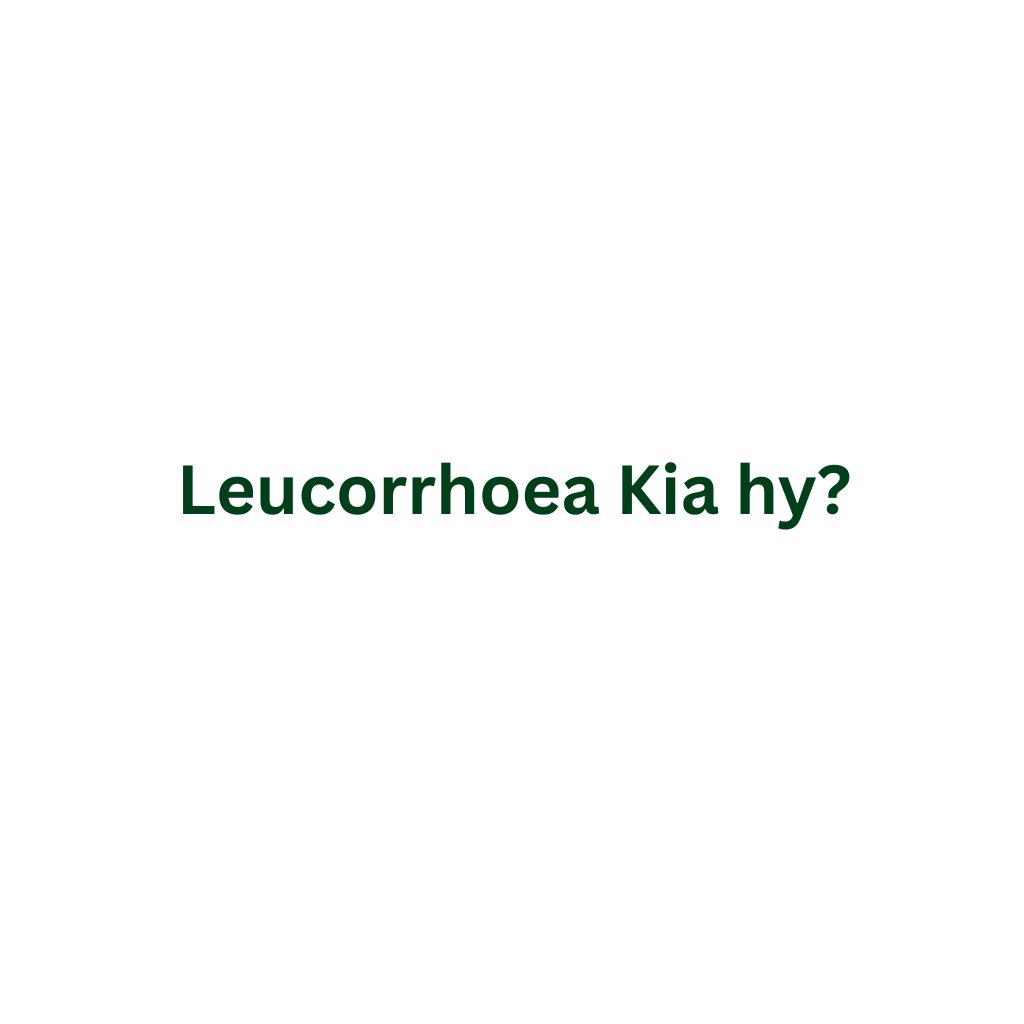Leucorrhoea Kia hy?